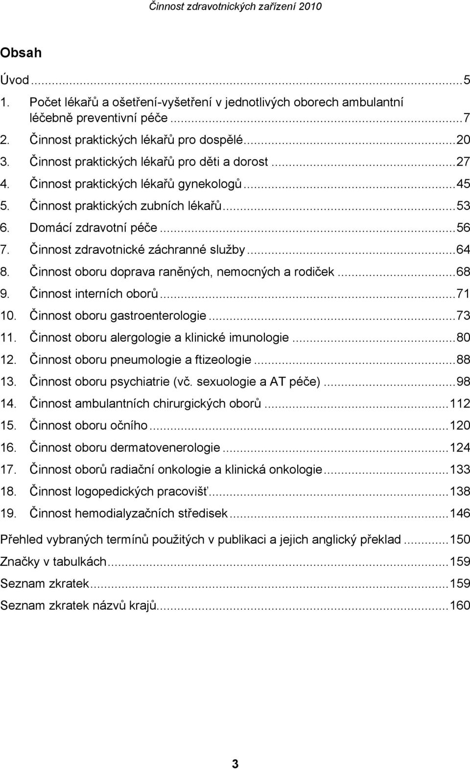 Činnost zdravotnické záchranné služby...64 8. Činnost oboru doprava raněných, nemocných a rodiček...68 9. Činnost interních oborů...71 10. Činnost oboru gastroenterologie...73 11.