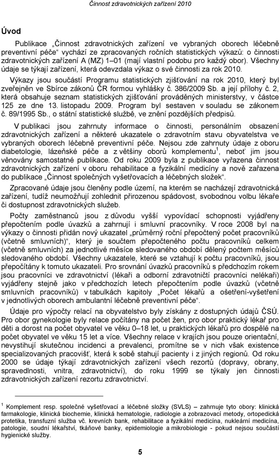 Výkazy jsou součástí Programu statistických zjišťování na rok 2010, který byl zveřejněn ve Sbírce zákonů ČR formou vyhlášky č. 386/2009 Sb. a její přílohy č.