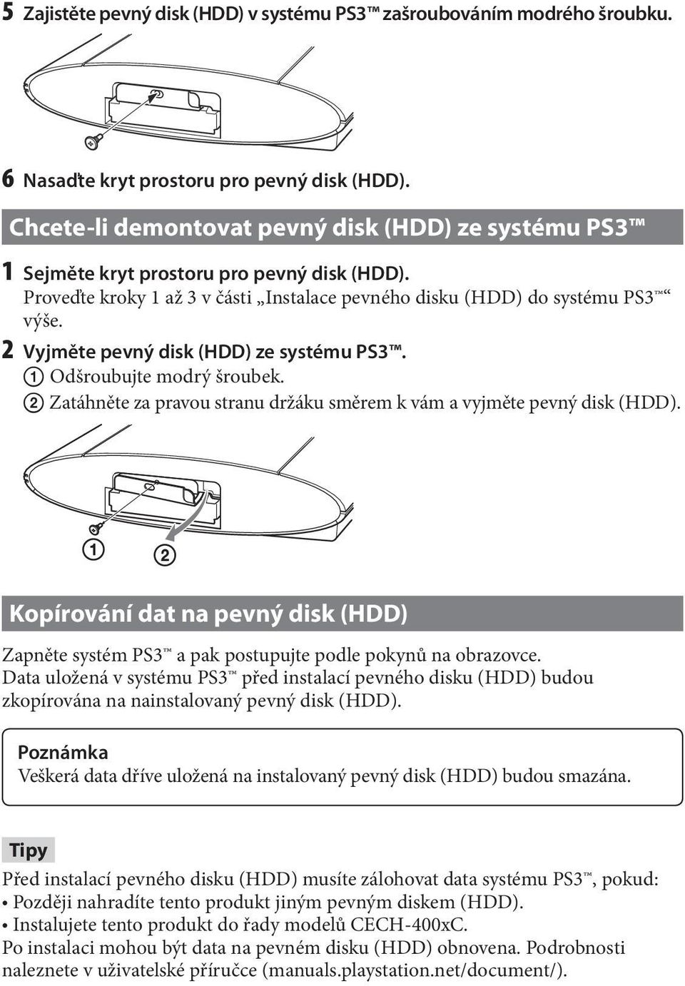 2 Vyjměte pevný disk (HDD) ze systému PS3. Odšroubujte modrý šroubek. Zatáhněte za pravou stranu držáku směrem k vám a vyjměte pevný disk (HDD).