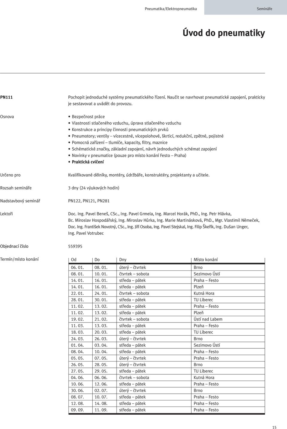 pojistné Pomocná zařízení tlumiče, kapacity, filtry, maznice Schématické značky, základní zapojení, návrh jednoduchých schémat zapojení Novinky v pneumatice (pouze pro místo konání Praha) Praktická