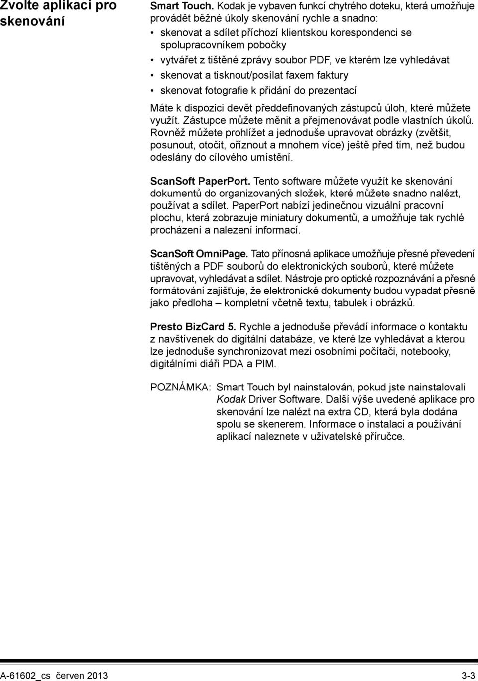 tištěné zprávy soubor PDF, ve kterém lze vyhledávat skenovat a tisknout/posílat faxem faktury skenovat fotografie k přidání do prezentací Máte k dispozici devět předdefinovaných zástupců úloh, které