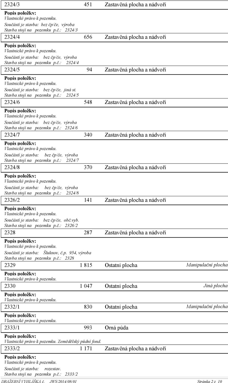 p. 954, výroba Stavba stojí na pozemku p.č.: 2328 2329 1 815 2330 2332/1 2333/1 1 047 830 993 Zemědělský půdní fond. 2333/2 1 171 Součástí je stavba: rozestav. Stavba stojí na pozemku p.č.: 2333/2 Orná půda Manipulační plocha Jiná plocha Manipulační plocha DRAŽEBNÍ VYHLÁŠKA č.