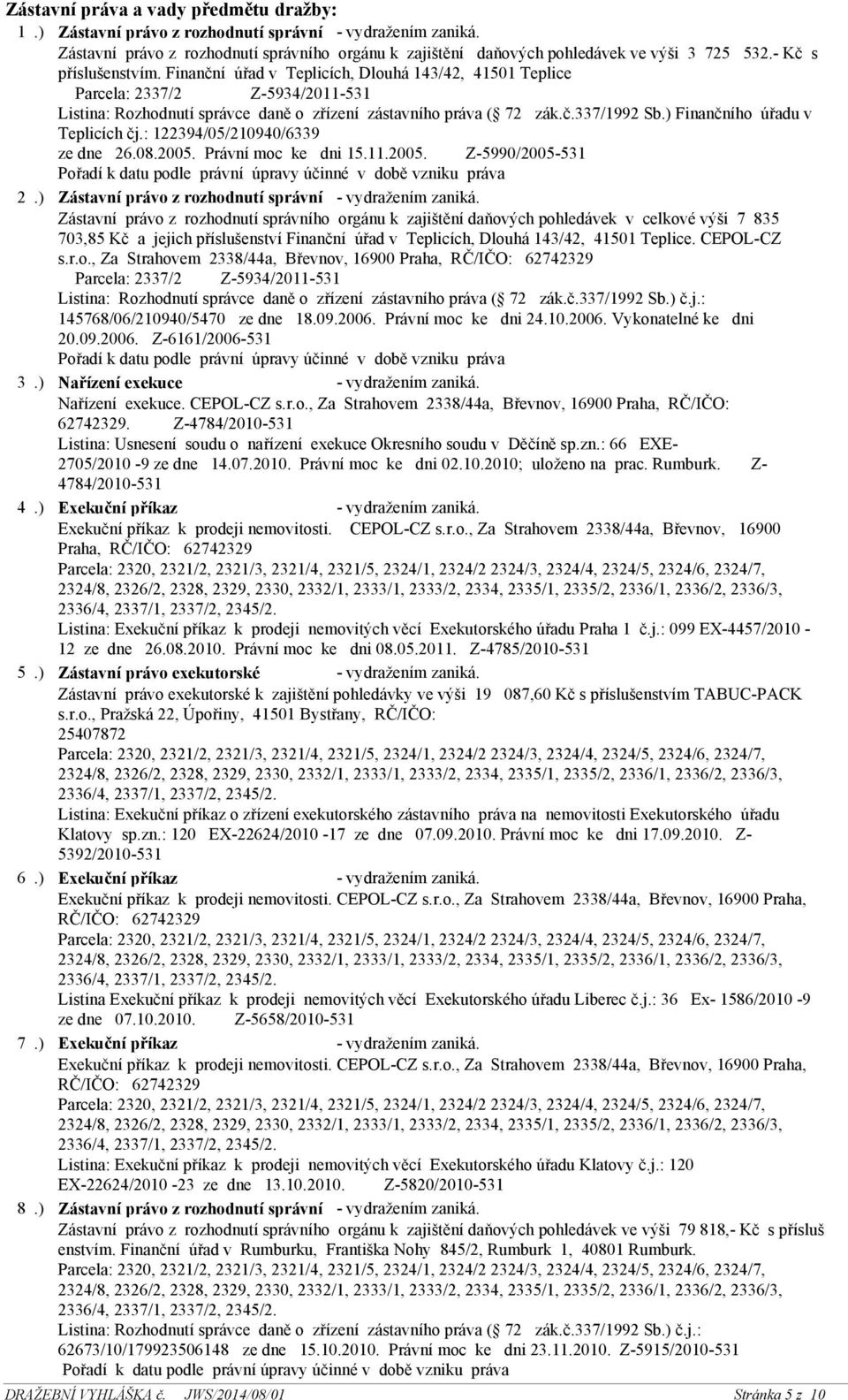 ) Finančního úřadu v Teplicích čj.: 122394/05/210940/6339 ze dne 26.08.2005. Právní moc ke dni 15.11.2005. Z-5990/2005-531 2.) Zástavní právo z rozhodnutí správní - vydražením zaniká.