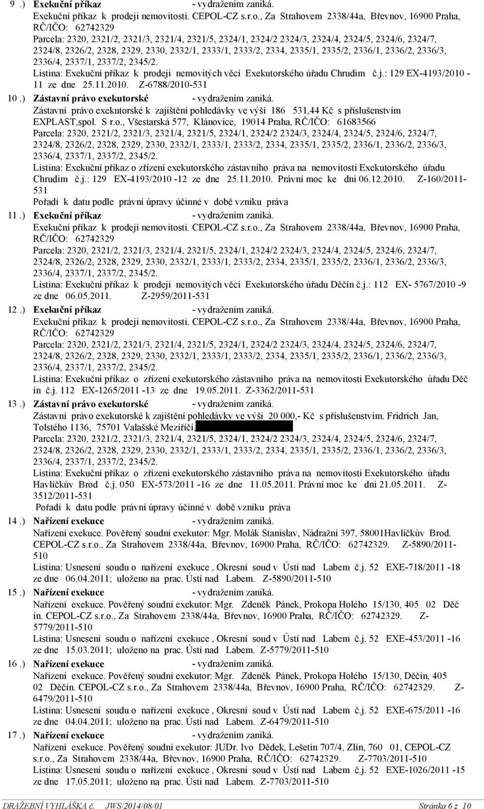 j.: 129 EX-4193/2010-12 ze dne 25.11.2010. Právní moc ke dni 06.12.2010. Z-160/2011-531 11.) Exekuční příkaz - vydražením zaniká.