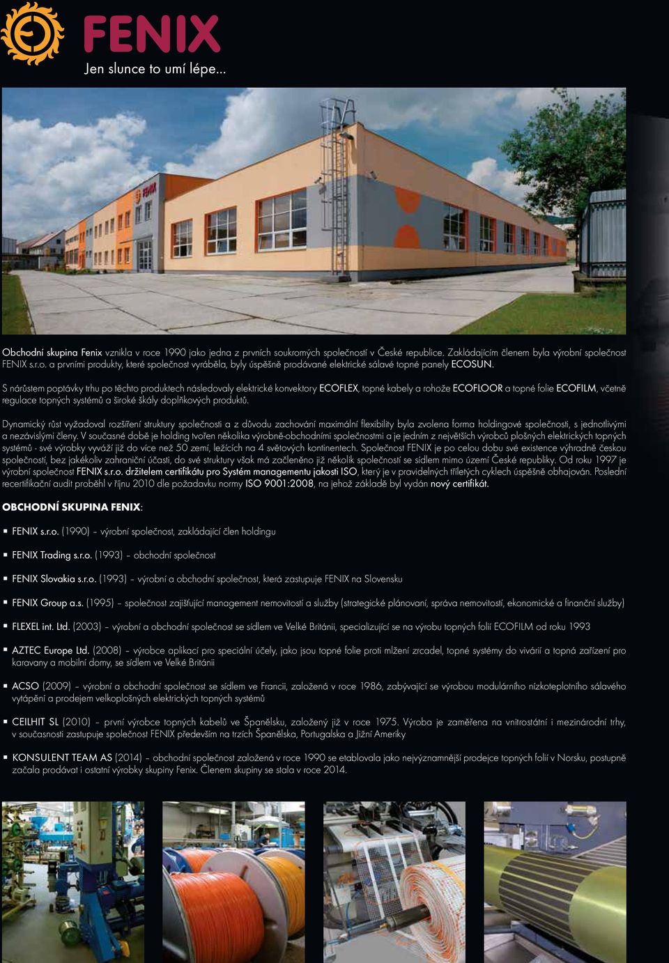 doplňkových produktů. Dynamický růst vyžadoval rozšíření struktury společnosti a z důvodu zachování maximální flexibility byla zvolena forma holdingové společnosti, s jednotlivými a nezávislými členy.