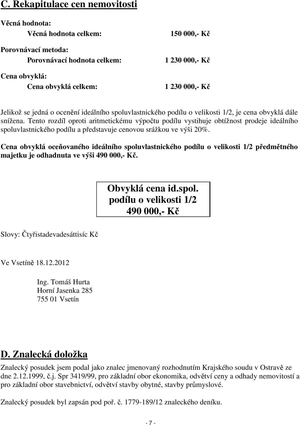 Tento rozdíl oproti aritmetickému výpočtu podílu vystihuje obtížnost prodeje ideálního spoluvlastnického podílu a představuje cenovou srážkou ve výši 20%.