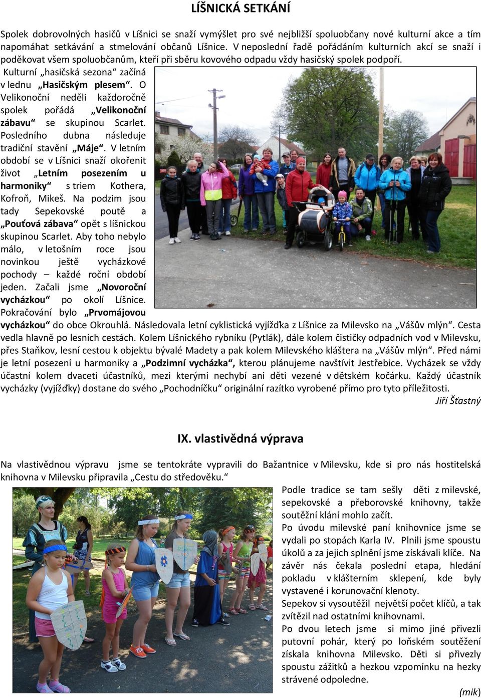 Kulturní hasičská sezona začíná v lednu Hasičským plesem. O Velikonoční neděli každoročně spolek pořádá Velikonoční zábavu se skupinou Scarlet. Posledního dubna následuje tradiční stavění Máje.