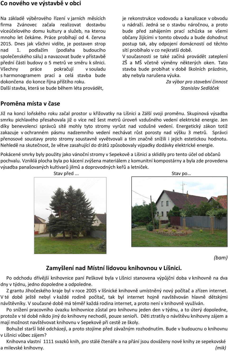 podlažím (podlaha budoucího společenského sálu) a navazovat bude v přístavbě přední části budovy o 5 metrů ve směru k silnici.