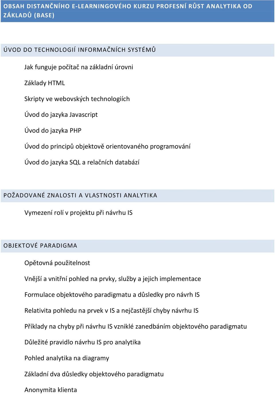 Vymezení rolí v projektu při návrhu IS OBJEKTOVÉ PARADIGMA Opětovná použitelnost Vnější a vnitřní pohled na prvky, služby a jejich implementace Formulace objektového paradigmatu a důsledky pro návrh