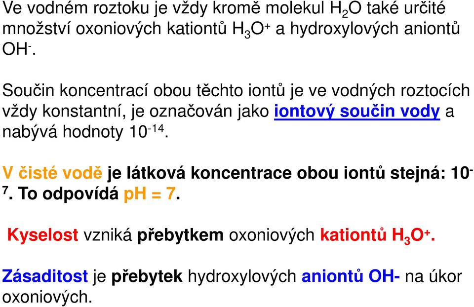 Součin koncentrací obou těchto iontů je ve vodných roztocích vždy konstantní, je označován jako iontový součin vody a