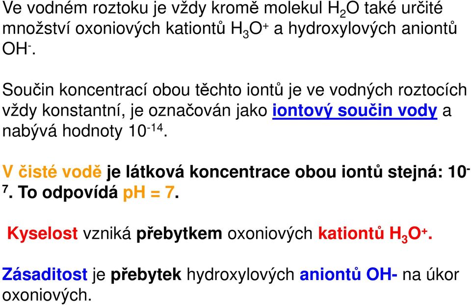 Součin koncentrací obou těchto iontů je ve vodných roztocích vždy konstantní, je označován jako iontový součin vody a