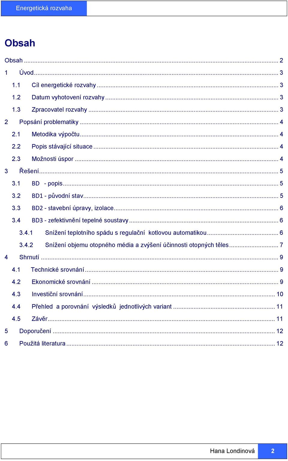 .. 6 3.4.2 Snížení objemu otopného média a zvýšení účinnosti otopných těles... 7 4 Shrnutí... 9 4.1 Technické srovnání... 9 4.2 Ekonomické srovnání... 9 4.3 Investiční srovnání... 10 4.