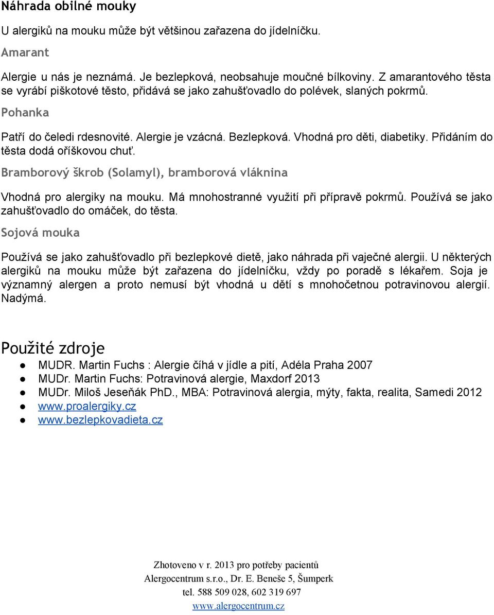 Přidáním do těsta dodá oříškovou chuť. Bramborový škrob (Solamyl), bramborová vláknina Vhodná pro alergiky na mouku. Má mnohostranné využití při přípravě pokrmů.