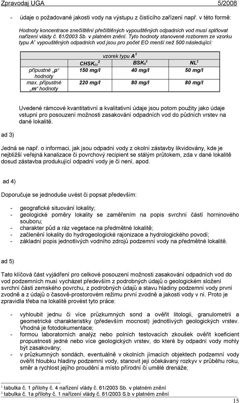 přípustné m hodnoty vzorek typu A 1 2 CHSK Cr 2 BSK 5 NL 2 150 mg/l 40 mg/l 50 mg/l 220 mg/l 80 mg/l 80 mg/l Uvedené rámcové kvantitativní a kvalitativní údaje jsou potom použity jako údaje vstupní