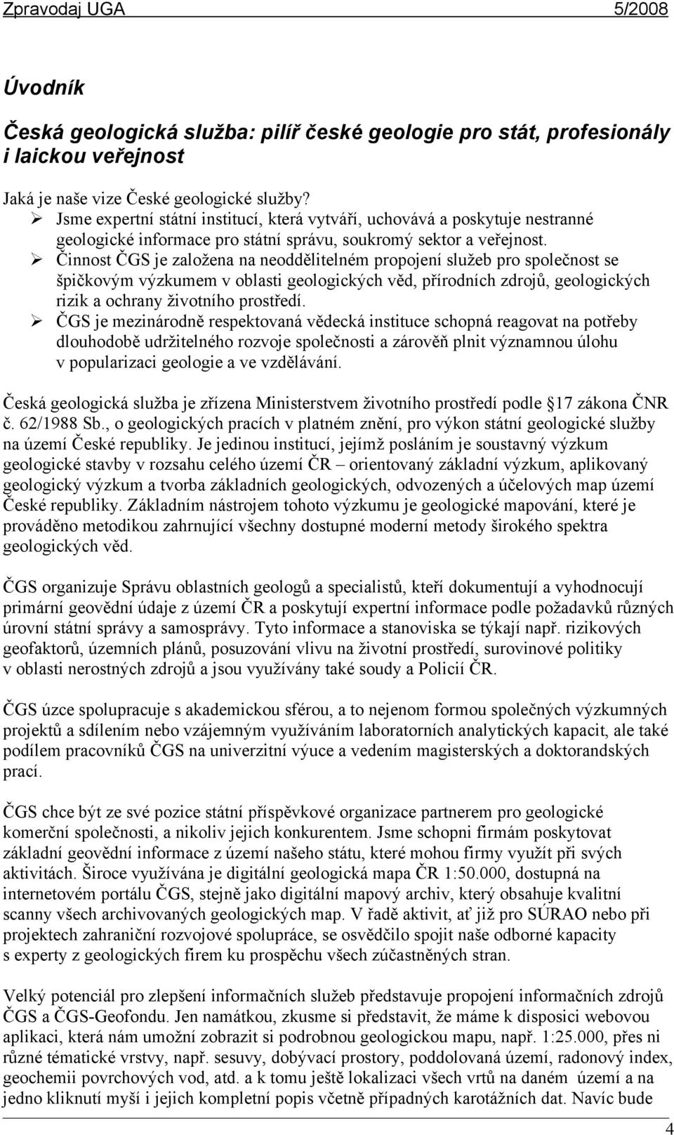 Činnost ČGS je založena na neoddělitelném propojení služeb pro společnost se špičkovým výzkumem v oblasti geologických věd, přírodních zdrojů, geologických rizik a ochrany životního prostředí.