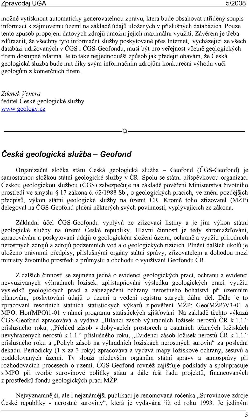 Závěrem je třeba zdůraznit, že všechny tyto informační služby poskytované přes Internet, vycházející ze všech databází udržovaných v ČGS i ČGS-Geofondu, musí být pro veřejnost včetně geologických