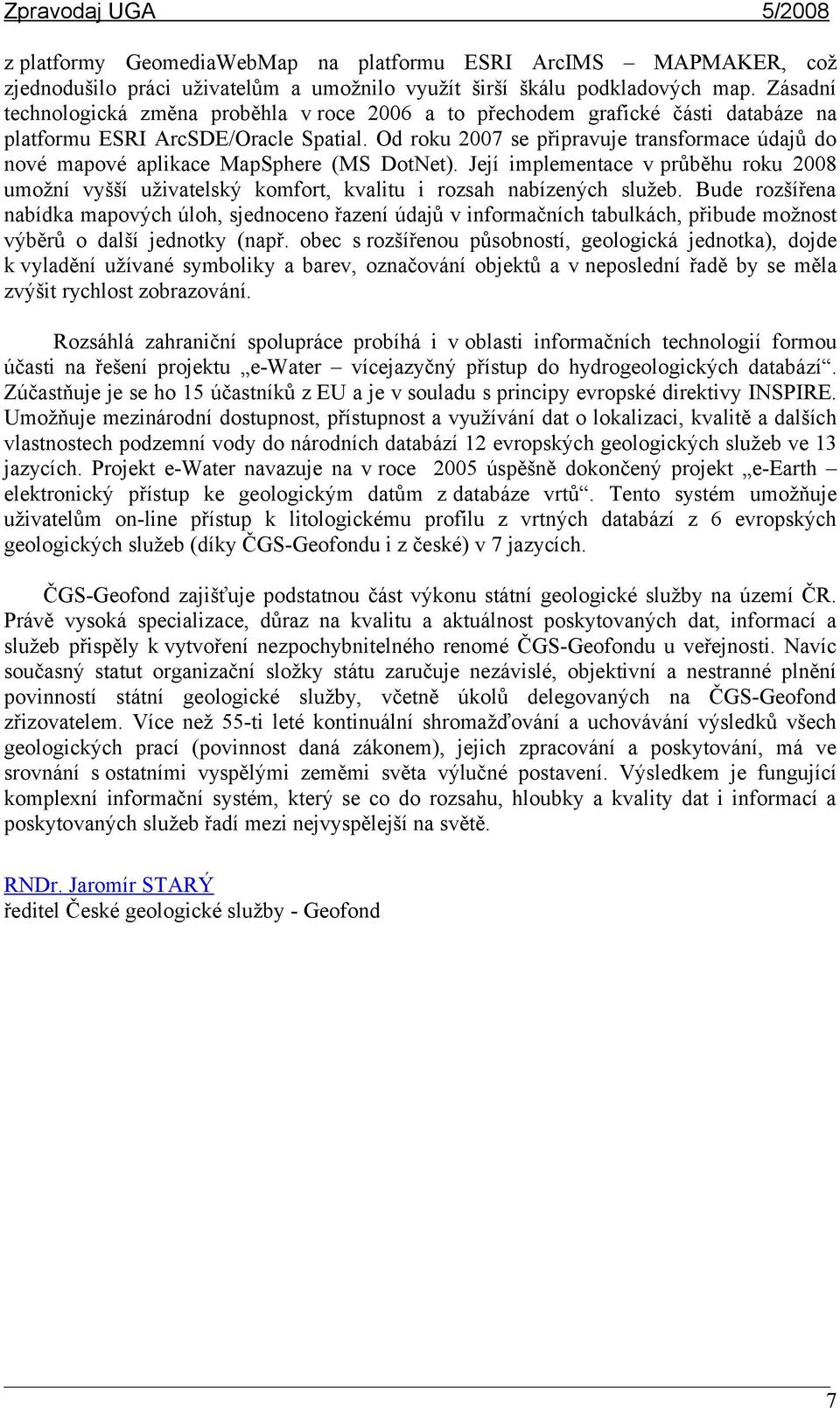 Od roku 2007 se připravuje transformace údajů do nové mapové aplikace MapSphere (MS DotNet). Její implementace v průběhu roku 2008 umožní vyšší uživatelský komfort, kvalitu i rozsah nabízených služeb.