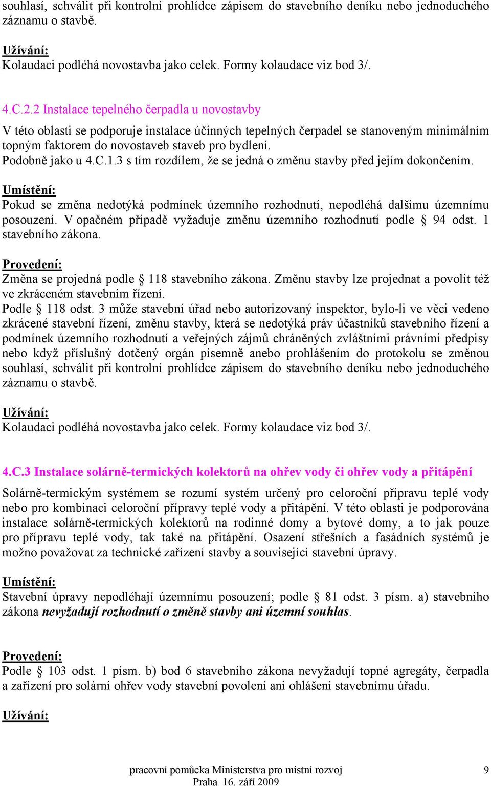 Podobně jako u 4.C.1.3 s tím rozdílem, že se jedná o změnu stavby před jejím dokončením. Umístění: Pokud se změna nedotýká podmínek územního rozhodnutí, nepodléhá dalšímu územnímu posouzení.