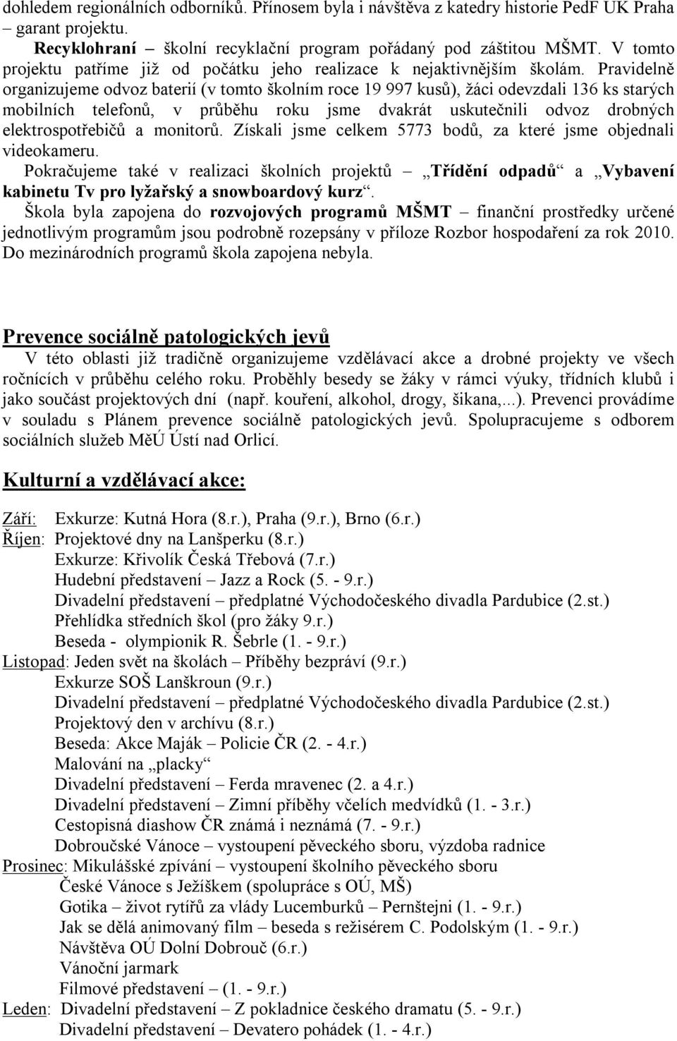 Pravidelně organizujeme odvoz baterií (v tomto školním roce 19 997 kusů), žáci odevzdali 136 ks starých mobilních telefonů, v průběhu roku jsme dvakrát uskutečnili odvoz drobných elektrospotřebičů a