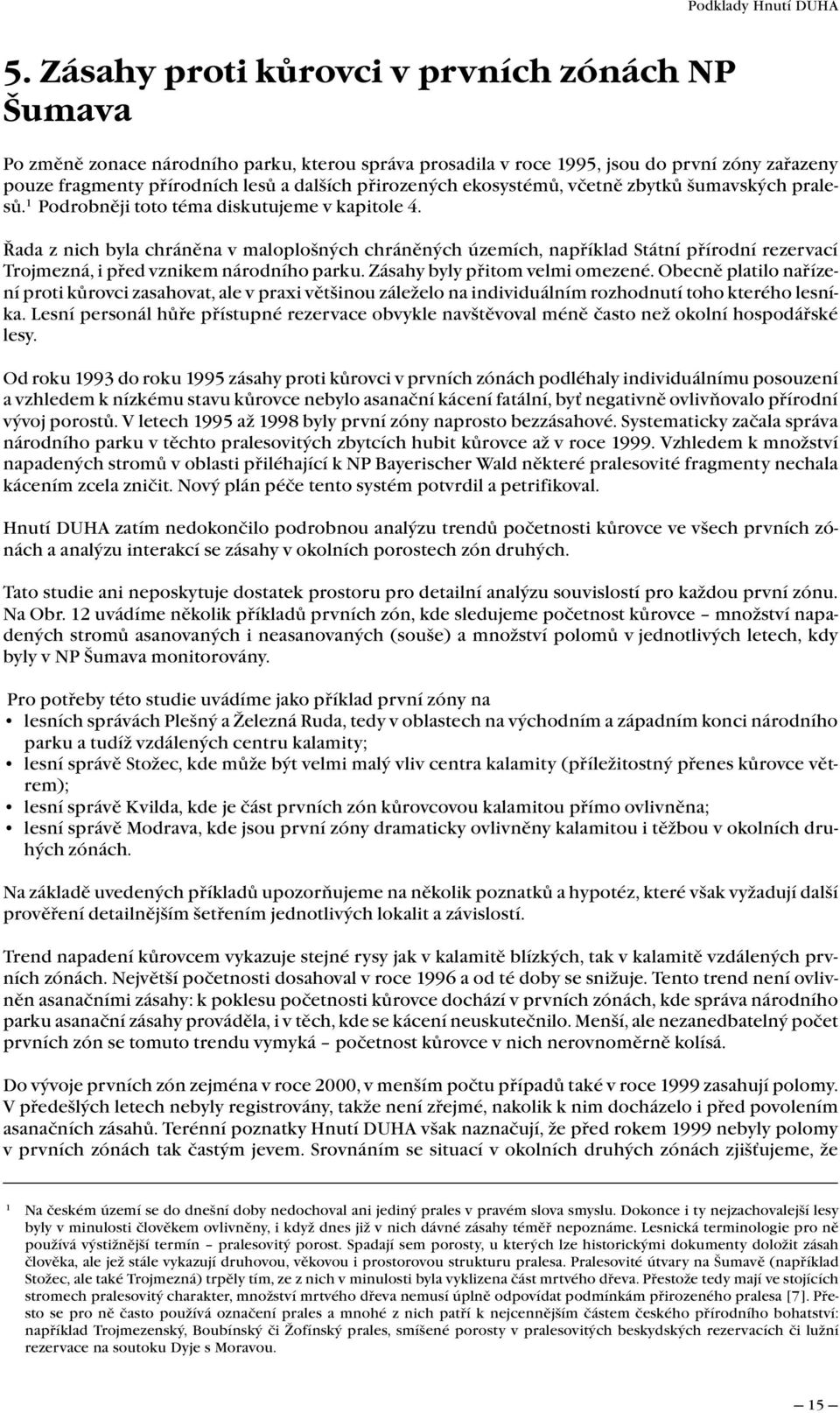 Řada z nich byla chráněna v maloplošných chráněných územích, například Státní přírodní rezervací Trojmezná, i před vznikem národního parku. Zásahy byly přitom velmi omezené.