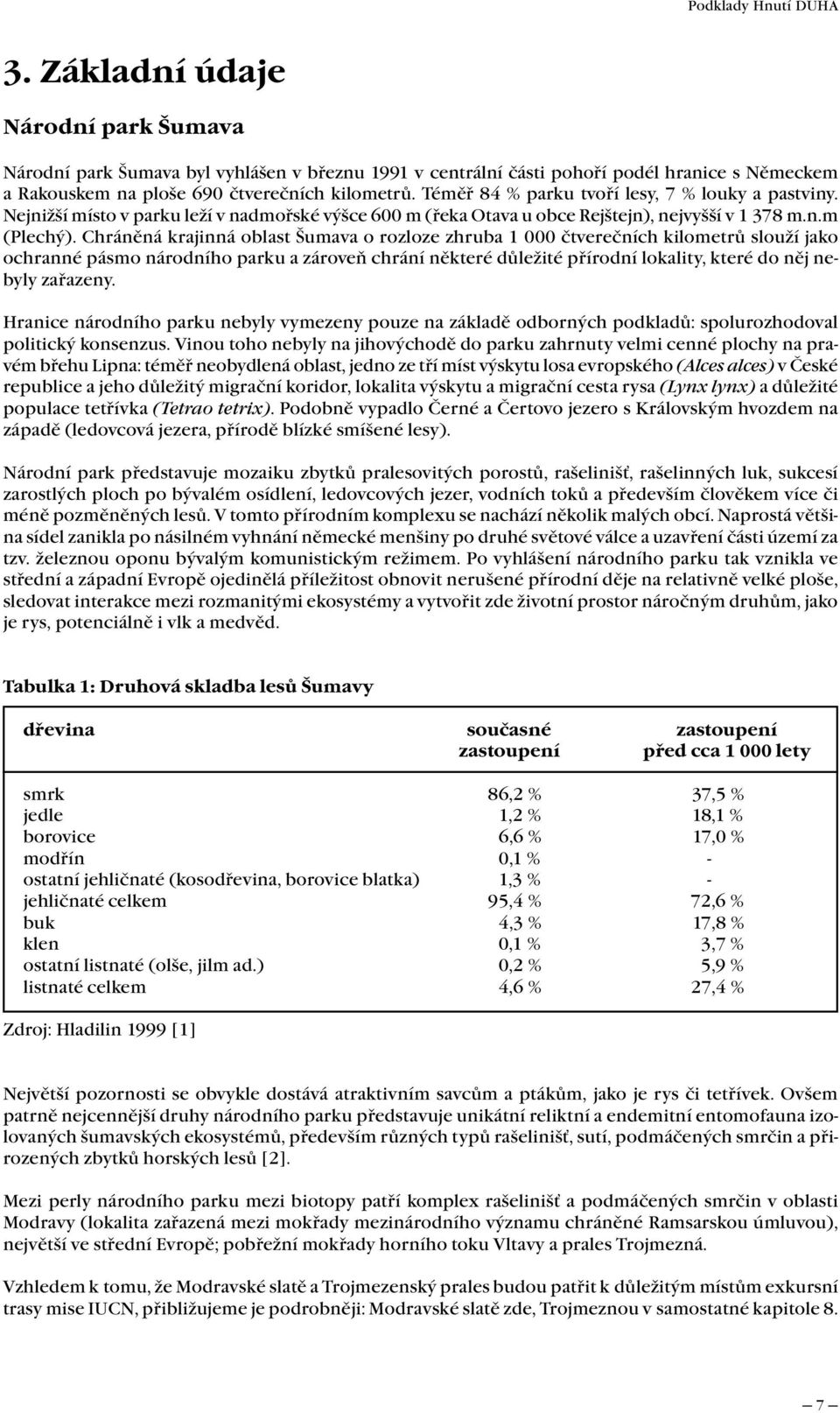 Chráněná krajinná oblast Šumava o rozloze zhruba 1 000 čtverečních kilometrů slouží jako ochranné pásmo národního parku a zároveň chrání některé důležité přírodní lokality, které do něj nebyly