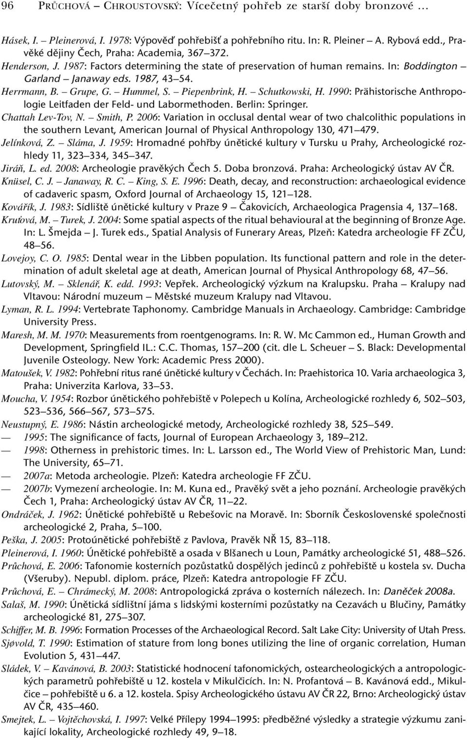 Grupe, G. Hummel, S. Piepenbrink, H. Schutkowski, H. 1990: Prähistorische Anthropologie Leitfaden der Feld- und Labormethoden. Berlin: Springer. Chattah Lev-Tov, N. Smith, P.