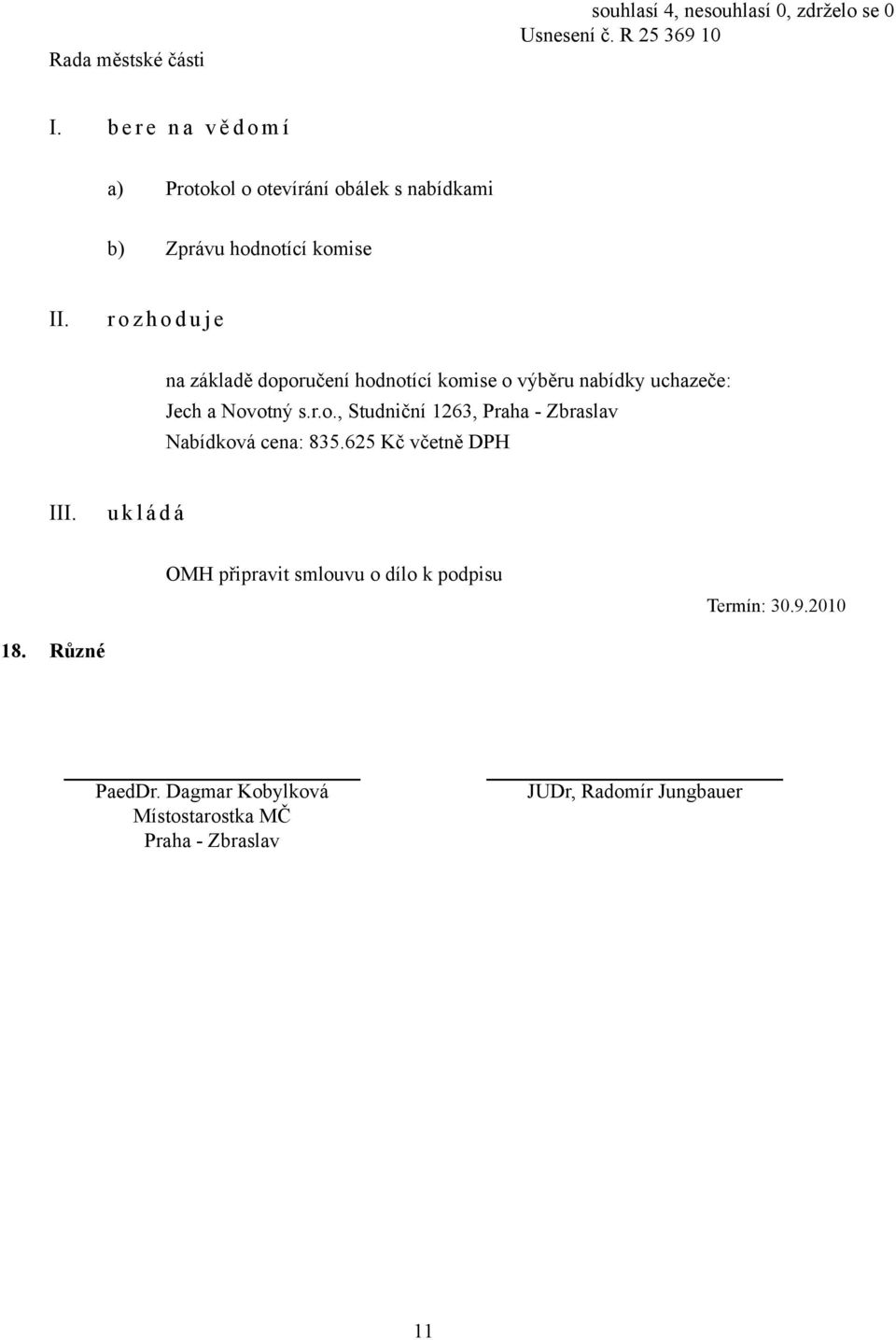 j e na základě doporučení hodnotící komise o výběru nabídky uchazeče: Jech a Novotný s.r.o., Studniční 1263, Praha - Zbraslav Nabídková cena: 835.