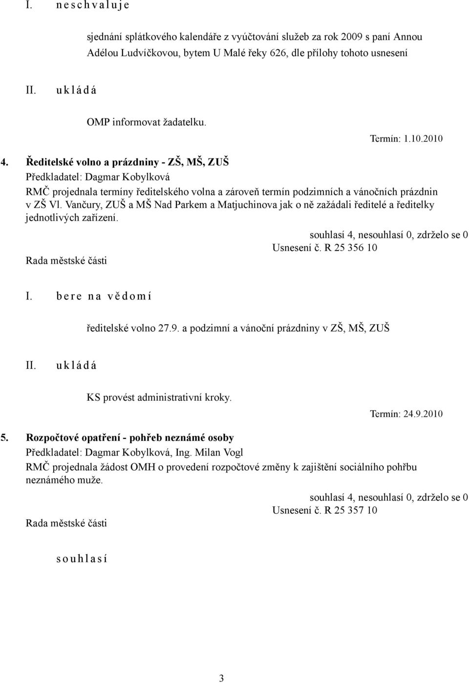 Vančury, ZUŠ a MŠ Nad Parkem a Matjuchinova jak o ně zažádali ředitelé a ředitelky jednotlivých zařízení. Usnesení č. R 25 356 10 I. b e r e n a v ě d o m í ředitelské volno 27.9.