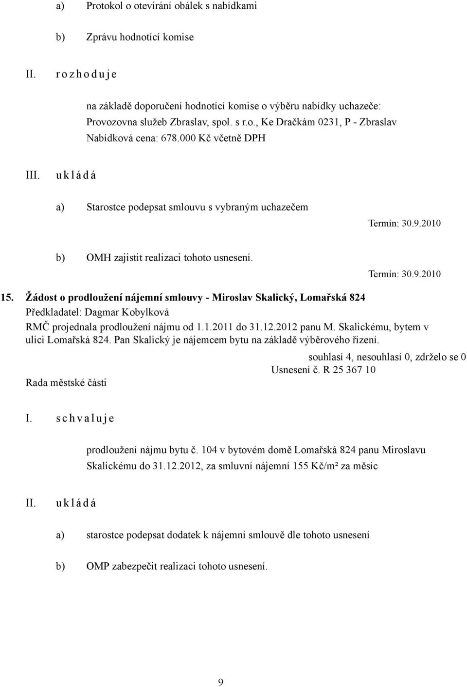 Žádost o prodloužení nájemní smlouvy - Miroslav Skalický, Lomařská 824 RMČ projednala prodloužení nájmu od 1.1.2011 do 31.12.2012 panu M. Skalickému, bytem v ulici Lomařská 824.