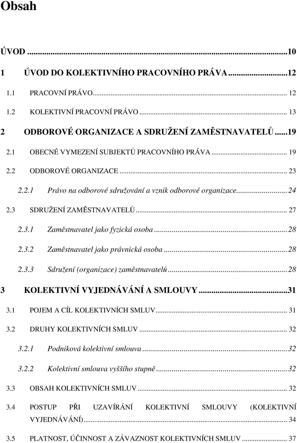 ..28 2.3.2 Zaměstnavatel jako právnická osoba...28 2.3.3 Sdružení (organizace) zaměstnavatelů...28 3 KOLEKTIVNÍ VYJEDNÁVÁNÍ A SMLOUVY...31 3.1 POJEM A CÍL KOLEKTIVNÍCH SMLUV... 31 3.
