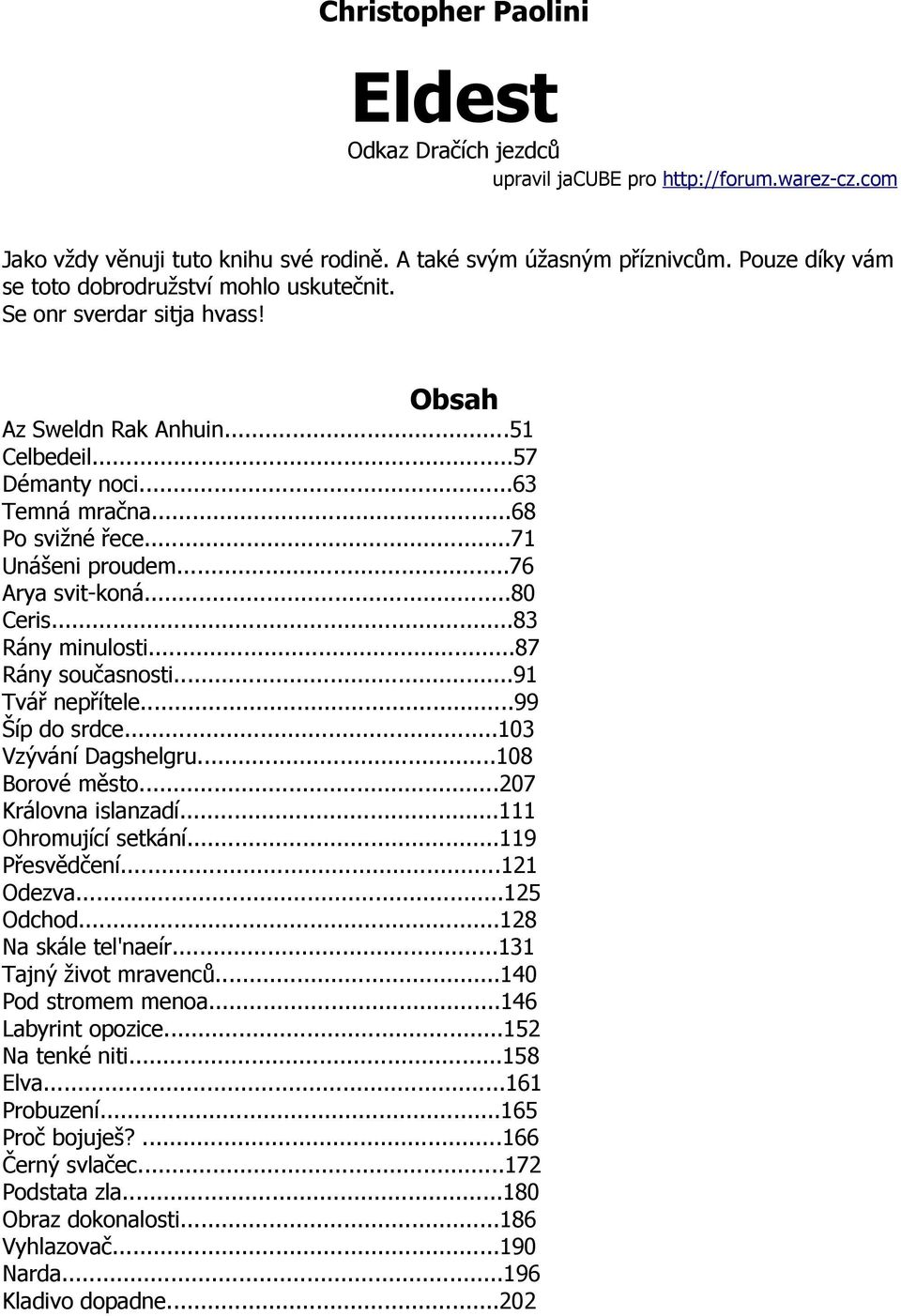 ..76 Arya svit-koná...80 Ceris...83 Rány minulosti...87 Rány současnosti...91 Tvář nepřítele...99 Šíp do srdce...103 Vzývání Dagshelgru...108 Borové město...207 Královna islanzadí.