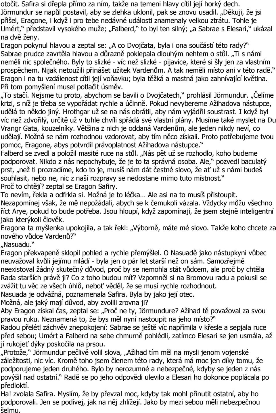 Eragon pokynul hlavou a zeptal se: A co Dvojčata, byla i ona součástí této rady? Sabrae prudce zavrtěla hlavou a důrazně poklepala dlouhým nehtem o stůl. Ti s námi neměli nic společného.