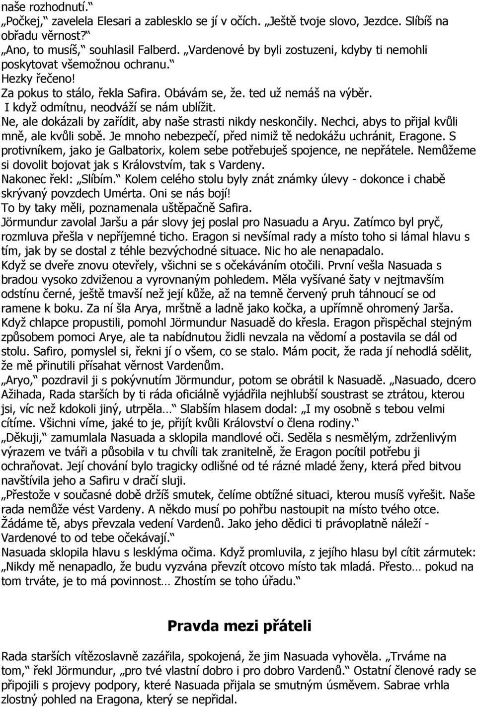 I když odmítnu, neodváží se nám ublížit. Ne, ale dokázali by zařídit, aby naše strasti nikdy neskončily. Nechci, abys to přijal kvůli mně, ale kvůli sobě.