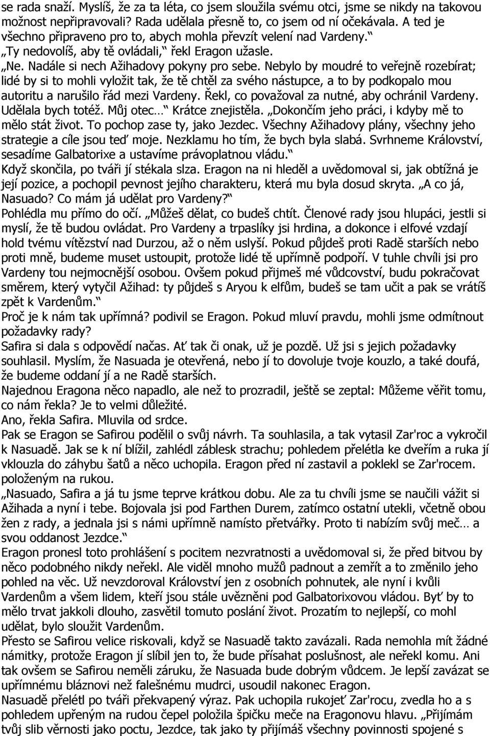 Nebylo by moudré to veřejně rozebírat; lidé by si to mohli vyložit tak, že tě chtěl za svého nástupce, a to by podkopalo mou autoritu a narušilo řád mezi Vardeny.
