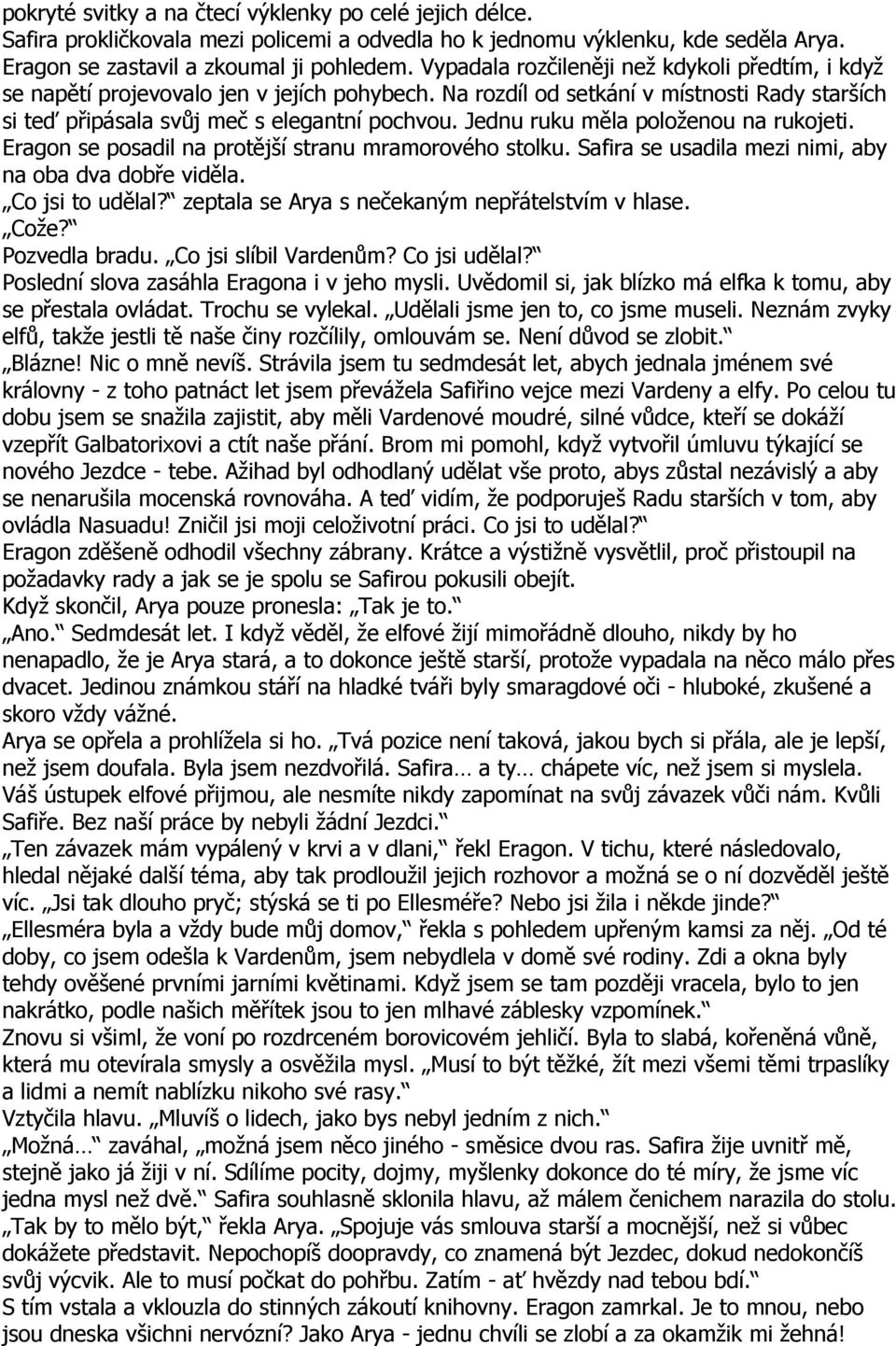 Jednu ruku měla položenou na rukojeti. Eragon se posadil na protější stranu mramorového stolku. Safira se usadila mezi nimi, aby na oba dva dobře viděla. Co jsi to udělal?