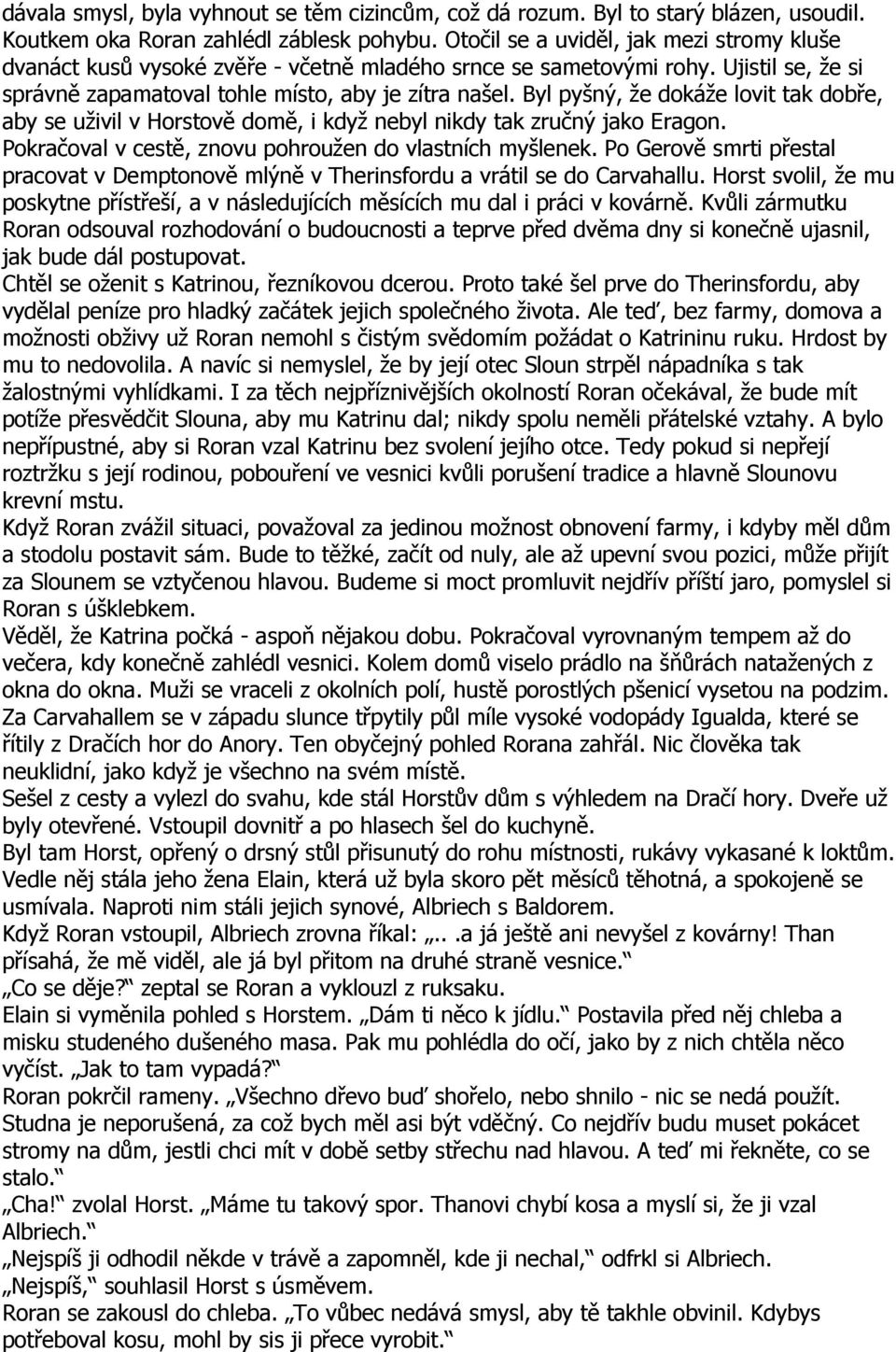 Byl pyšný, že dokáže lovit tak dobře, aby se uživil v Horstově domě, i když nebyl nikdy tak zručný jako Eragon. Pokračoval v cestě, znovu pohroužen do vlastních myšlenek.