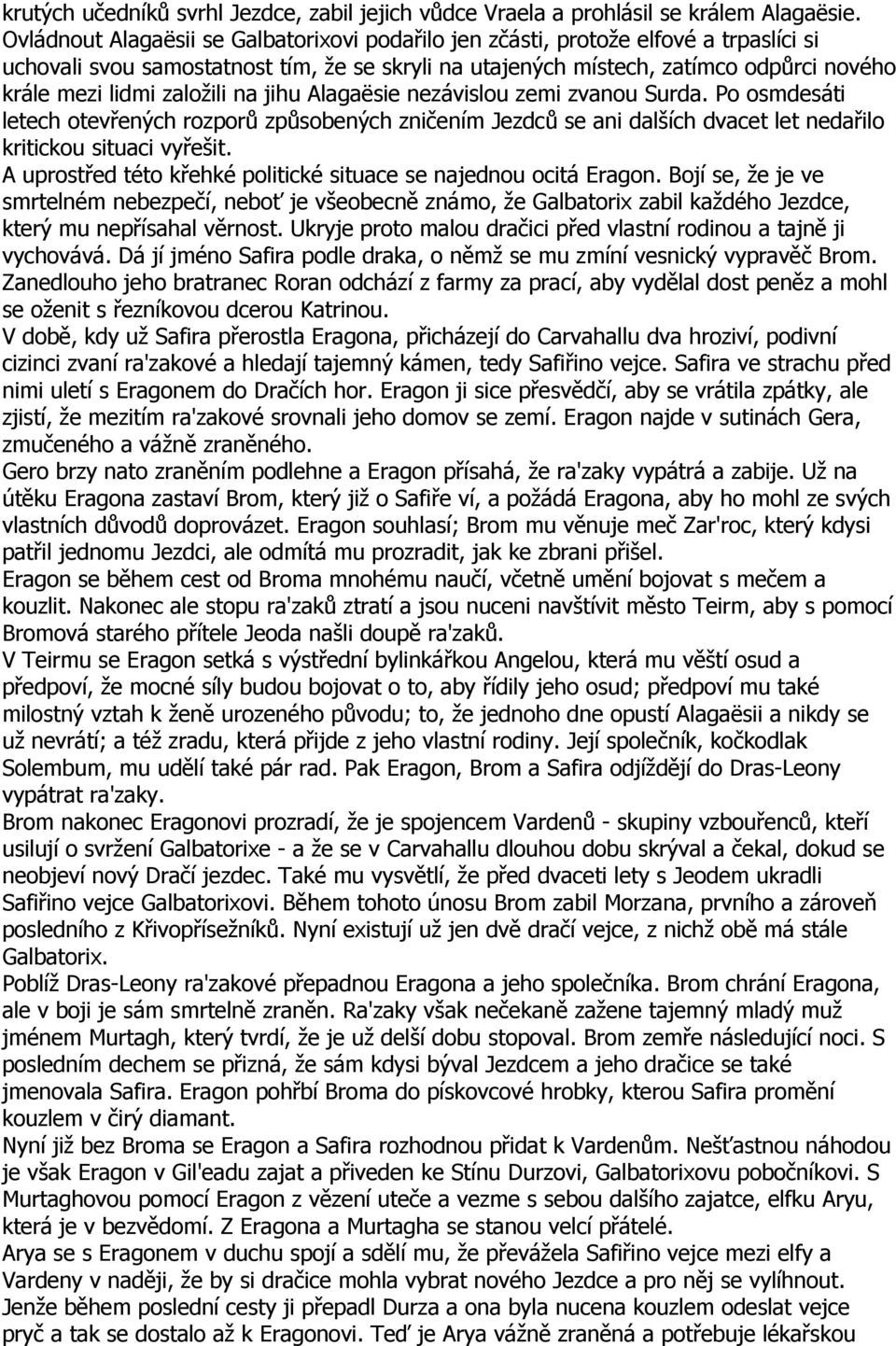 založili na jihu Alagaësie nezávislou zemi zvanou Surda. Po osmdesáti letech otevřených rozporů způsobených zničením Jezdců se ani dalších dvacet let nedařilo kritickou situaci vyřešit.