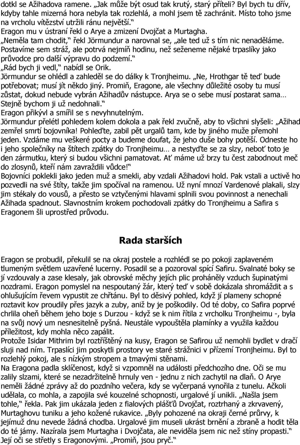 Neměla tam chodit, řekl Jörmundur a narovnal se, ale ted už s tím nic nenaděláme.