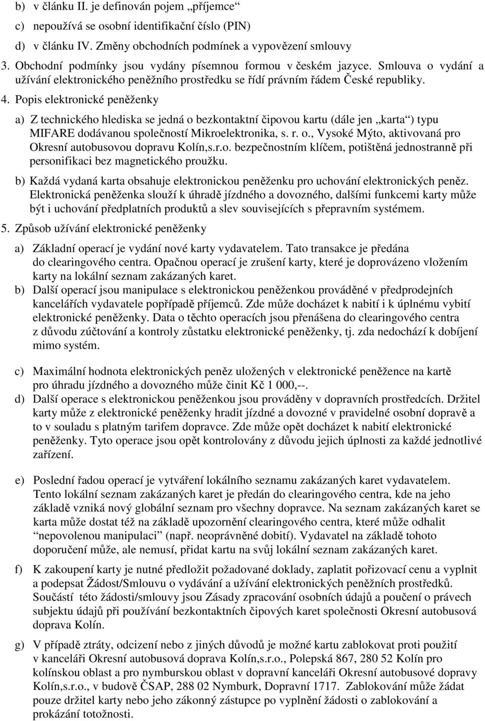 Popis elektronické peněženky a) Z technického hlediska se jedná o bezkontaktní čipovou kartu (dále jen karta ) typu MIFARE dodávanou společností Mikroelektronika, s. r. o., Vysoké Mýto, aktivovaná pro Okresní autobusovou dopravu Kolín,s.