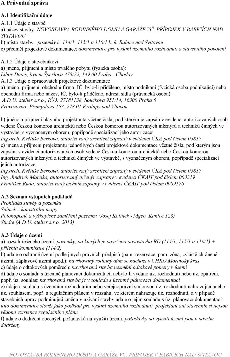 1.3 Údaje o zpracovateli projektové dokumentace a) jméno, příjmení, obchodní firma, IČ, bylo-li přiděleno, místo podnikání (fyzická osoba podnikající) nebo obchodní firma nebo název, IČ, bylo-li