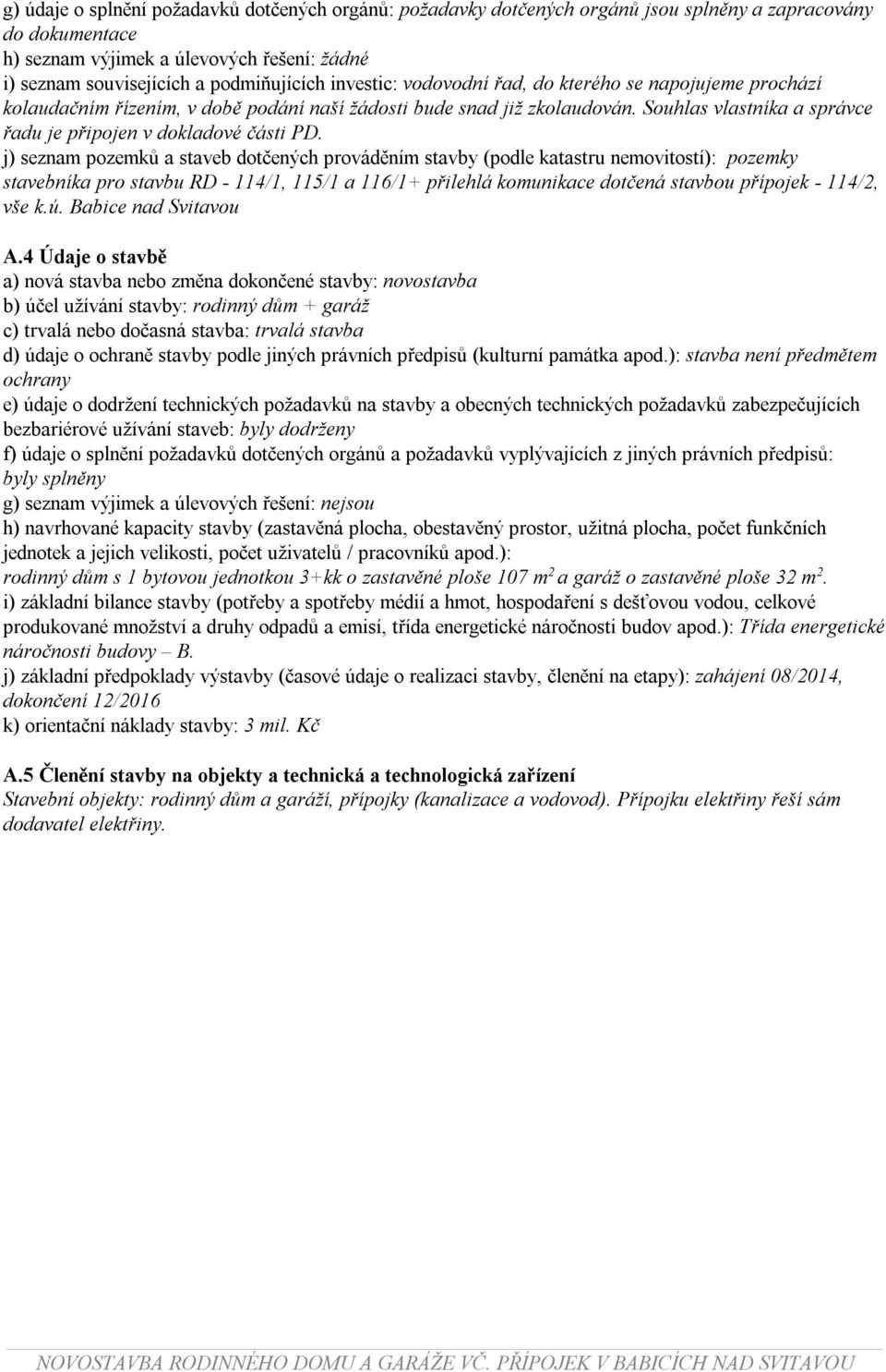 j) seznam pozemků a staveb dotčených prováděním stavby (podle katastru nemovitostí): pozemky stavebníka pro stavbu RD - 114/1, 115/1 a 116/1+ přilehlá komunikace dotčená stavbou přípojek - 114/2, vše