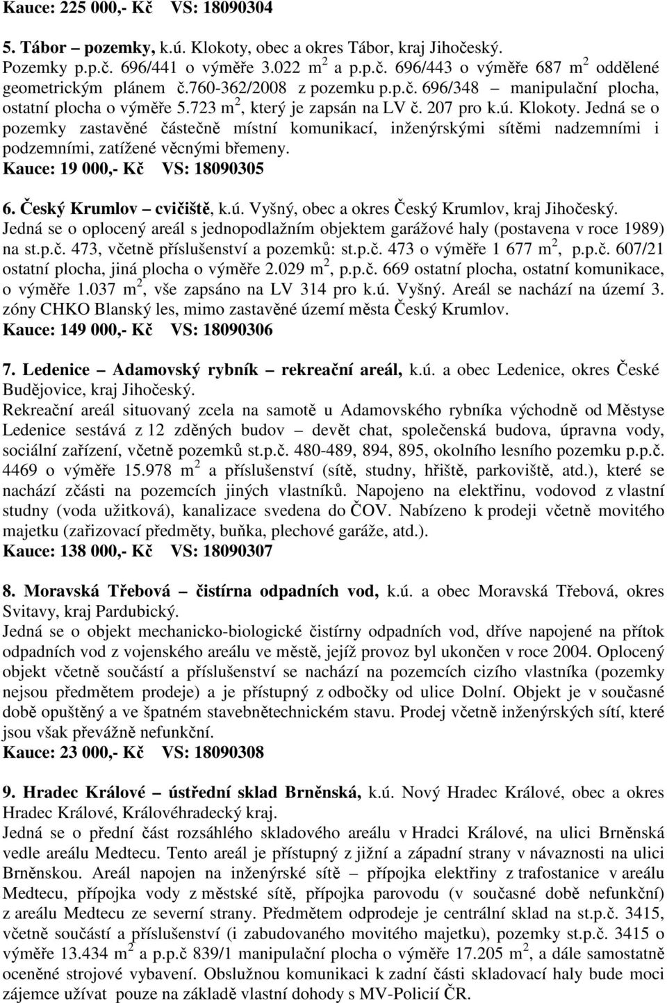Jedná se o pozemky zastavěné částečně místní komunikací, inženýrskými sítěmi nadzemními i podzemními, zatížené věcnými břemeny. Kauce: 19 000,- Kč VS: 18090305 6. Český Krumlov cvičiště, k.ú.