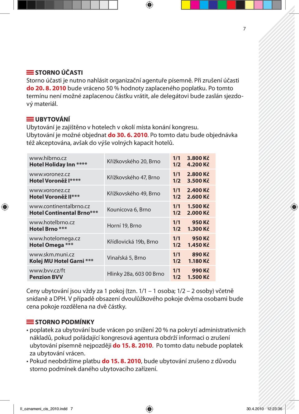 Ubytování je možné objednat do 30. 6. 2010. Po tomto datu bude objednávka též akceptována, avšak do výše volných kapacit hotelů. www.hibrno.cz Hotel Holiday Inn **** www.voronez.