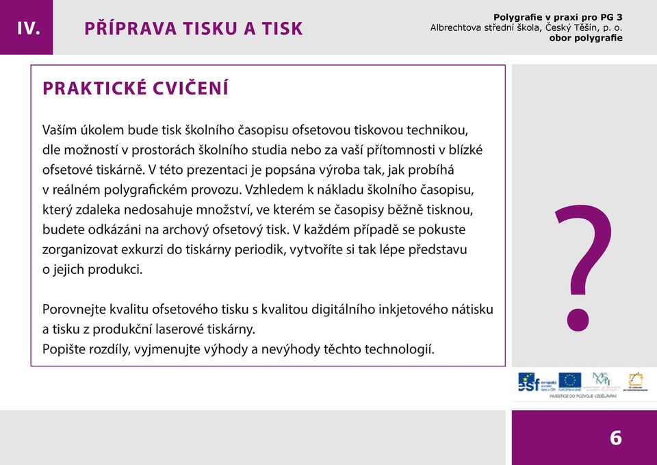 Vzhledem k nákladu školního časopisu, který zdaleka nedosahuje množství, ve kterém se časopisy běžně tisknou, budete odkázáni na archový ofsetový tisk.