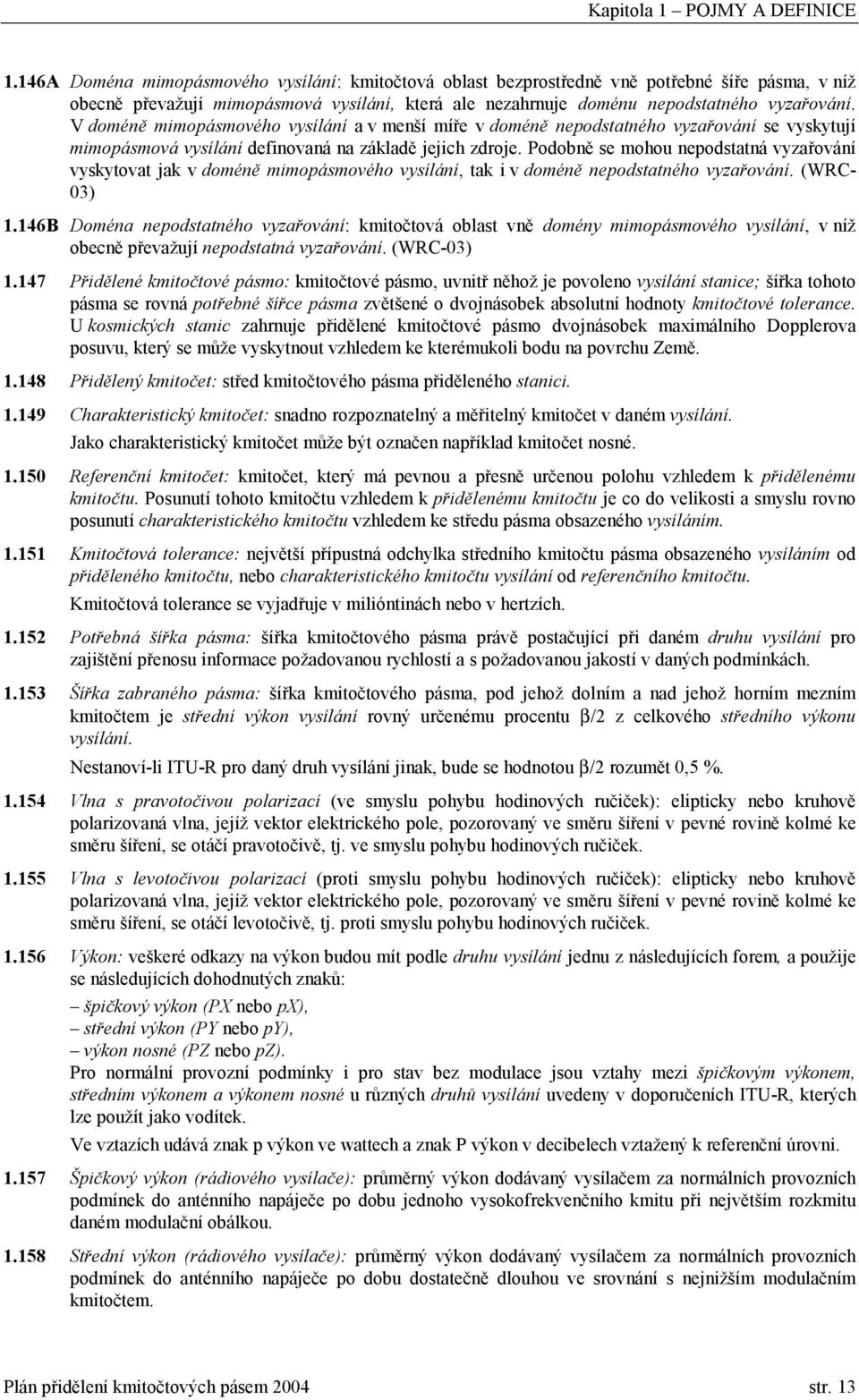 V doméně mimopásmového vysílání a v menší míře v doméně nepodstatného vyzařování se vyskytují mimopásmová vysílání definovaná na základě jejich zdroje.