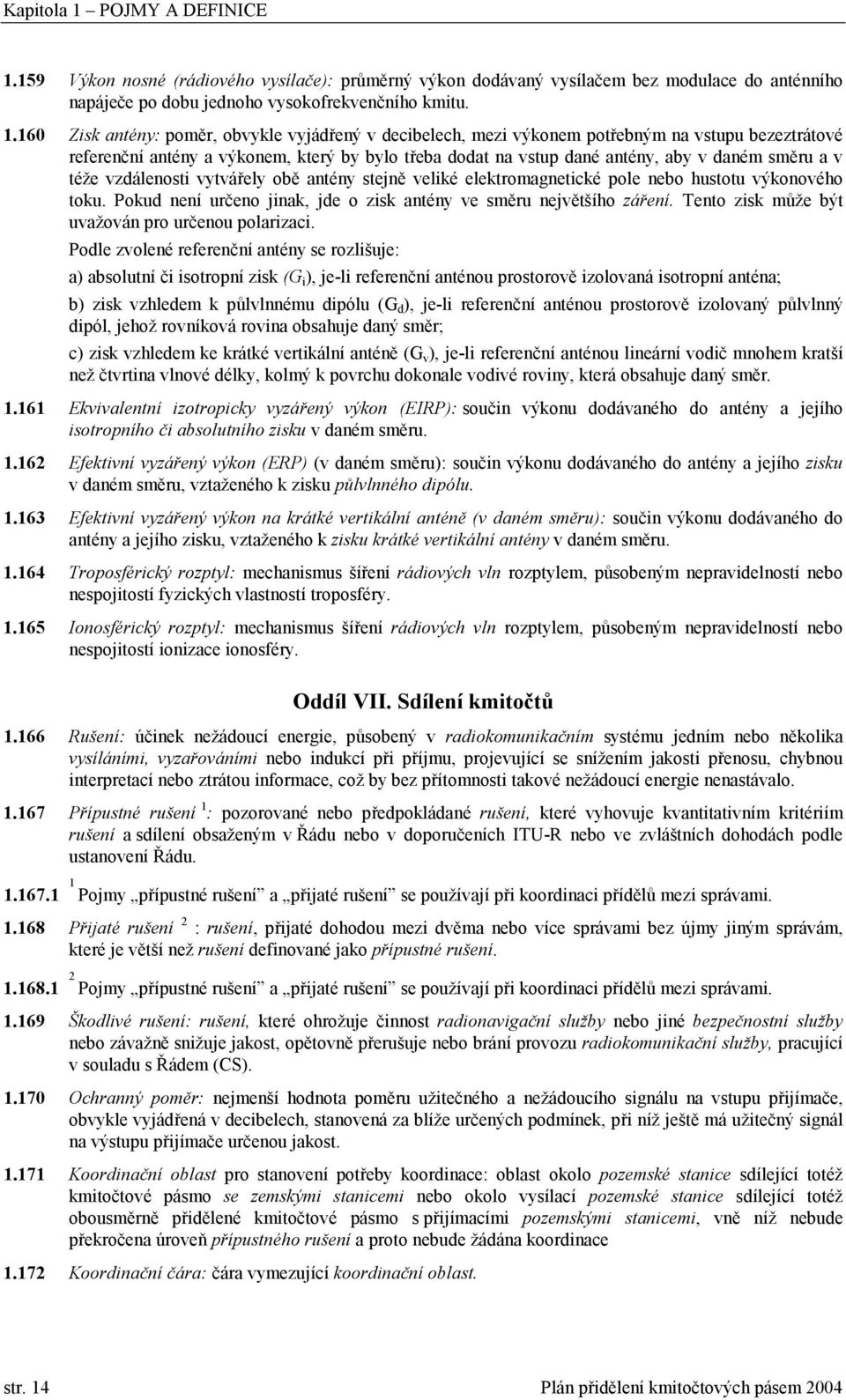 159 Výkon nosné (rádiového vysílače): průměrný výkon dodávaný vysílačem bez modulace do anténního napáječe po dobu jednoho vysokofrekvenčního kmitu. 1.