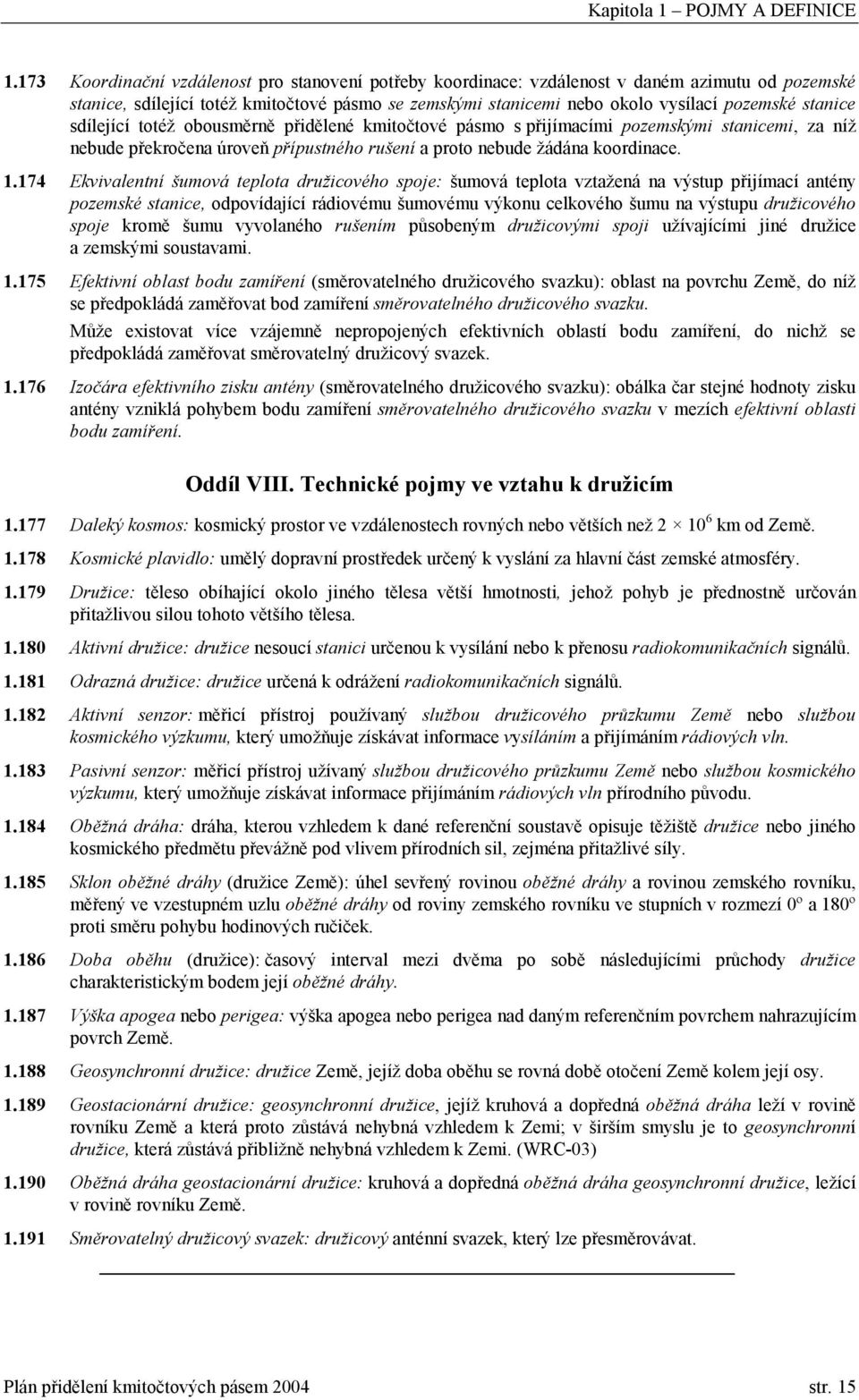 stanice sdílející totéž obousměrně přidělené kmitočtové pásmo s přijímacími pozemskými stanicemi, za níž nebude překročena úroveň přípustného rušení a proto nebude žádána koordinace. 1.