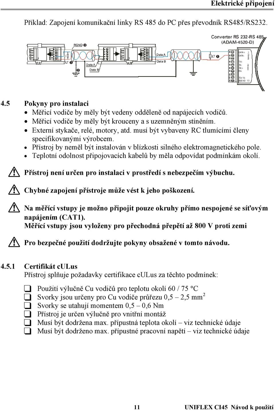 Přístroj by neměl být instalován v blízkosti silného elektromagnetického pole. Teplotní odolnost připojovacích kabelů by měla odpovídat podmínkám okolí.