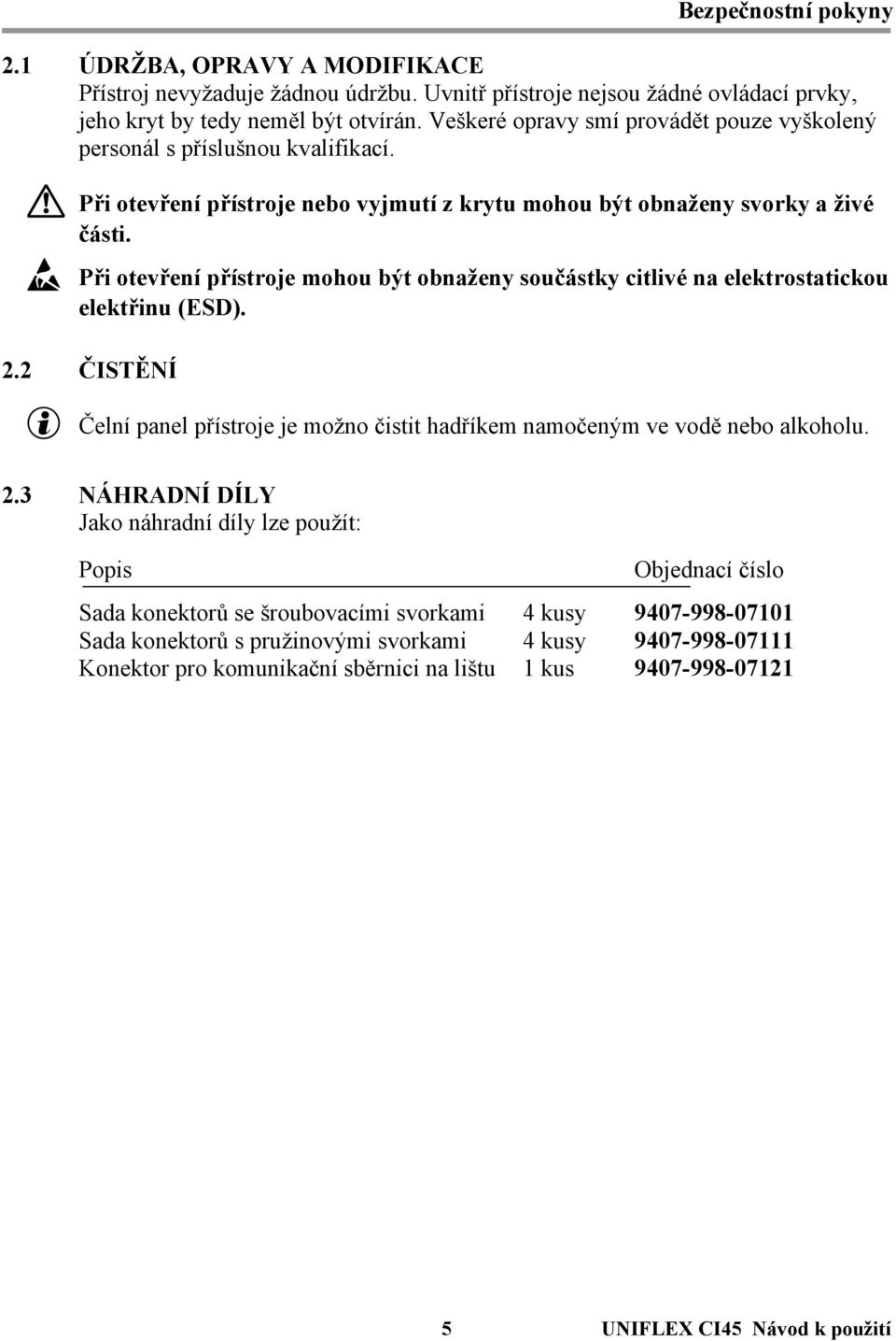 Ý Při otevření přístroje mohou být obnaženy součástky citlivé na elektrostatickou elektřinu (ESD). 2.