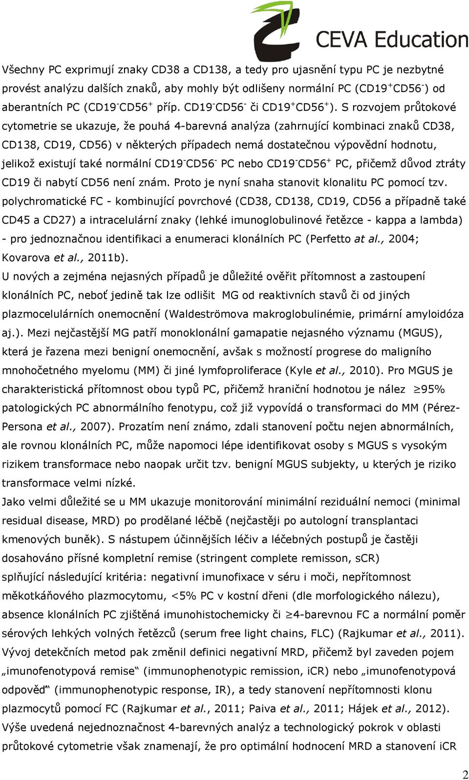 S rozvojem průtokové cytometrie se ukazuje, že pouhá 4-barevná analýza (zahrnující kombinaci znaků CD38, CD138, CD19, CD56) v některých případech nemá dostatečnou výpovědní hodnotu, jelikož existují